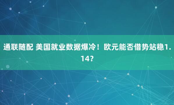 通联随配 美国就业数据爆冷！欧元能否借势站稳1.14？