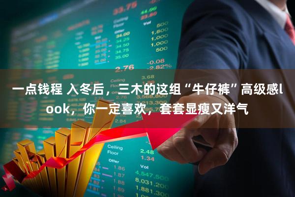 一点钱程 入冬后，三木的这组“牛仔裤”高级感look，你一定喜欢，套套显瘦又洋气