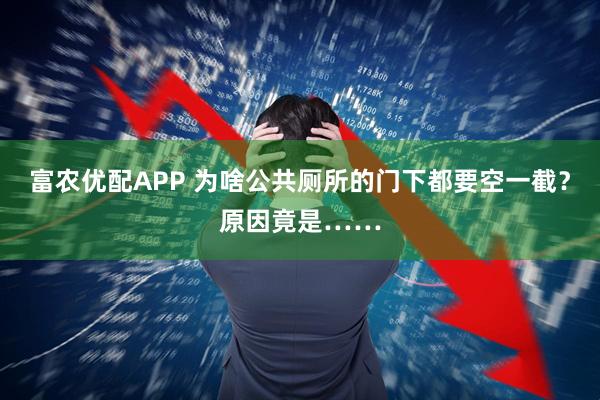 富农优配APP 为啥公共厕所的门下都要空一截？原因竟是……