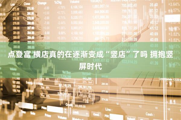 点登富 横店真的在逐渐变成“竖店”了吗 拥抱竖屏时代